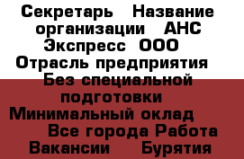 Секретарь › Название организации ­ АНС Экспресс, ООО › Отрасль предприятия ­ Без специальной подготовки › Минимальный оклад ­ 35 000 - Все города Работа » Вакансии   . Бурятия респ.